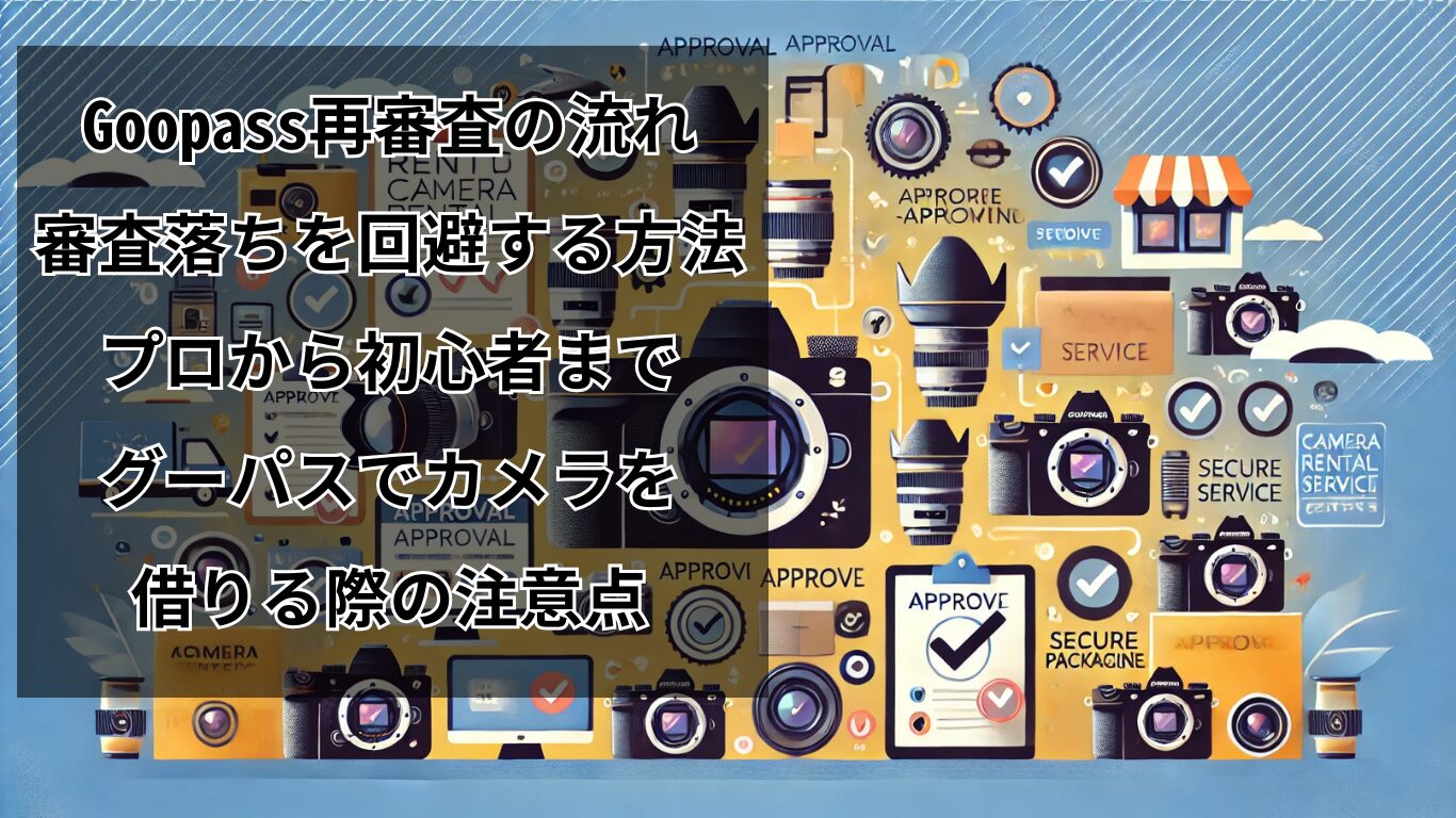 Goopass再審査の流れ：審査落ちを回避する方法：プロから初心者までグーパスでカメラを借りる際の注意点