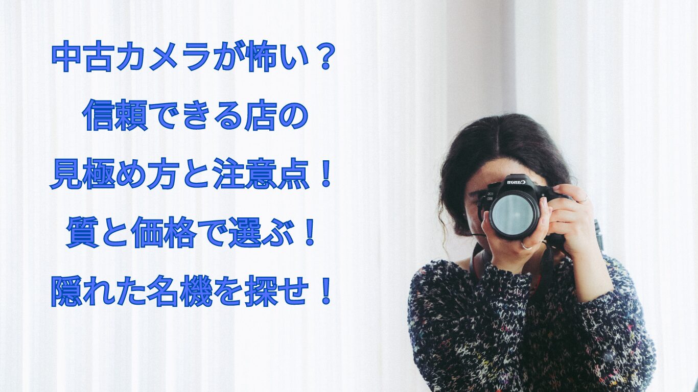 中古カメラが怖い？信頼できる店の見極め方と注意点！質と価格で選ぶ！隠れた名機を探せ！