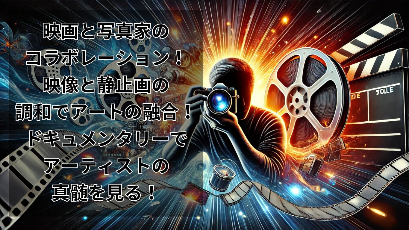 映画と写真家のコラボレーション！映像と静止画の調和でアートの融合！ドキュメンタリーでアーティストの真髄を見る！