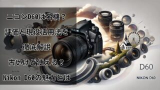 ニコンD60は名機？評価と現役 