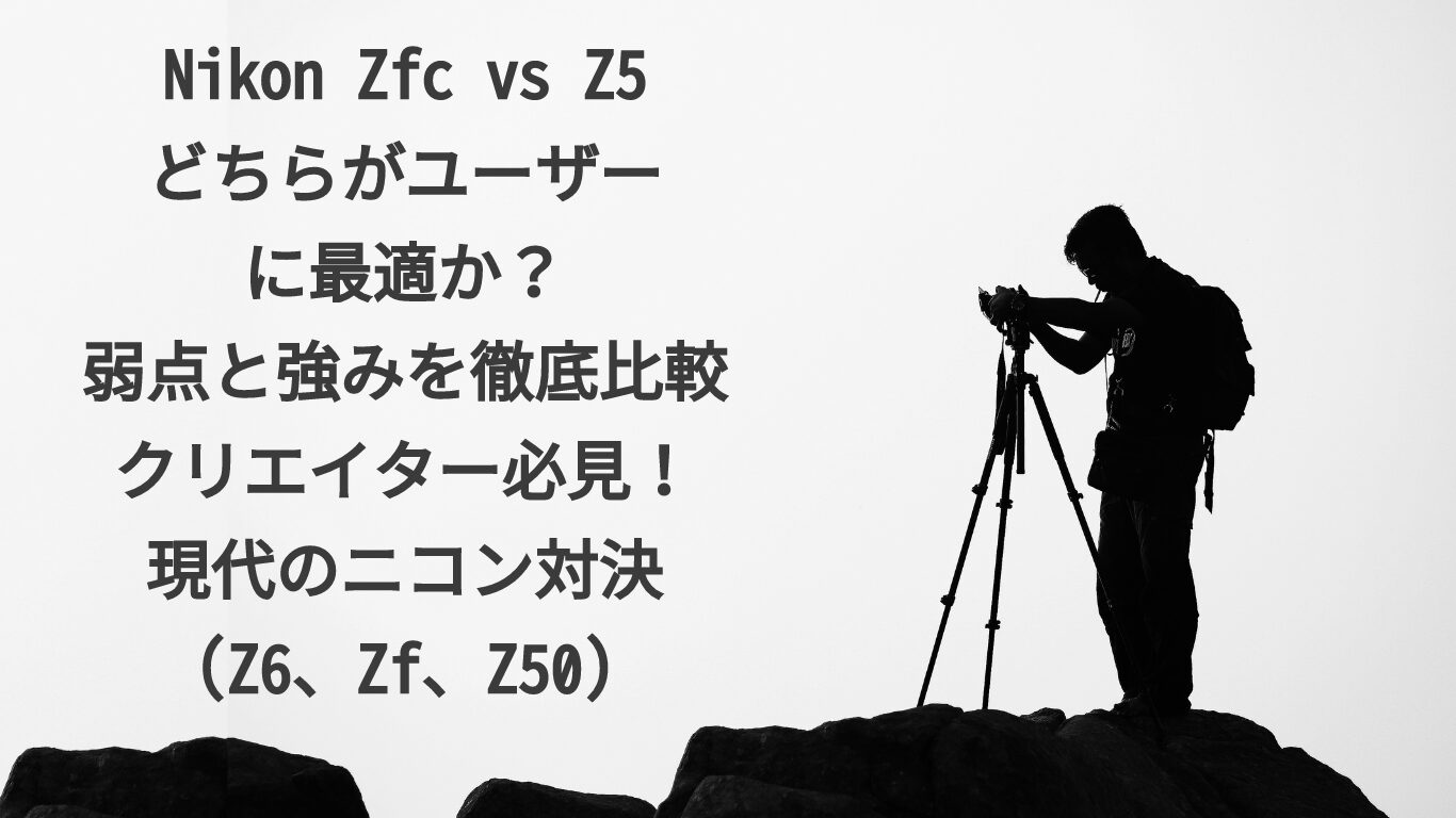 Nikon Zfc vs Z5: どちらがユーザーに最適か？弱点と強みを徹底比較：クリエイター必見！現代のニコン対決(Z6、Zf、Z50)