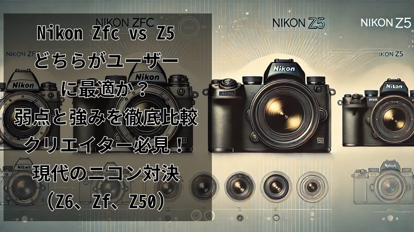 Nikon Zfc vs Z5: どちらがユーザーに最適か？弱点と強みを徹底比較：クリエイター必見！現代のニコン対決(Z6、Zf、Z50)