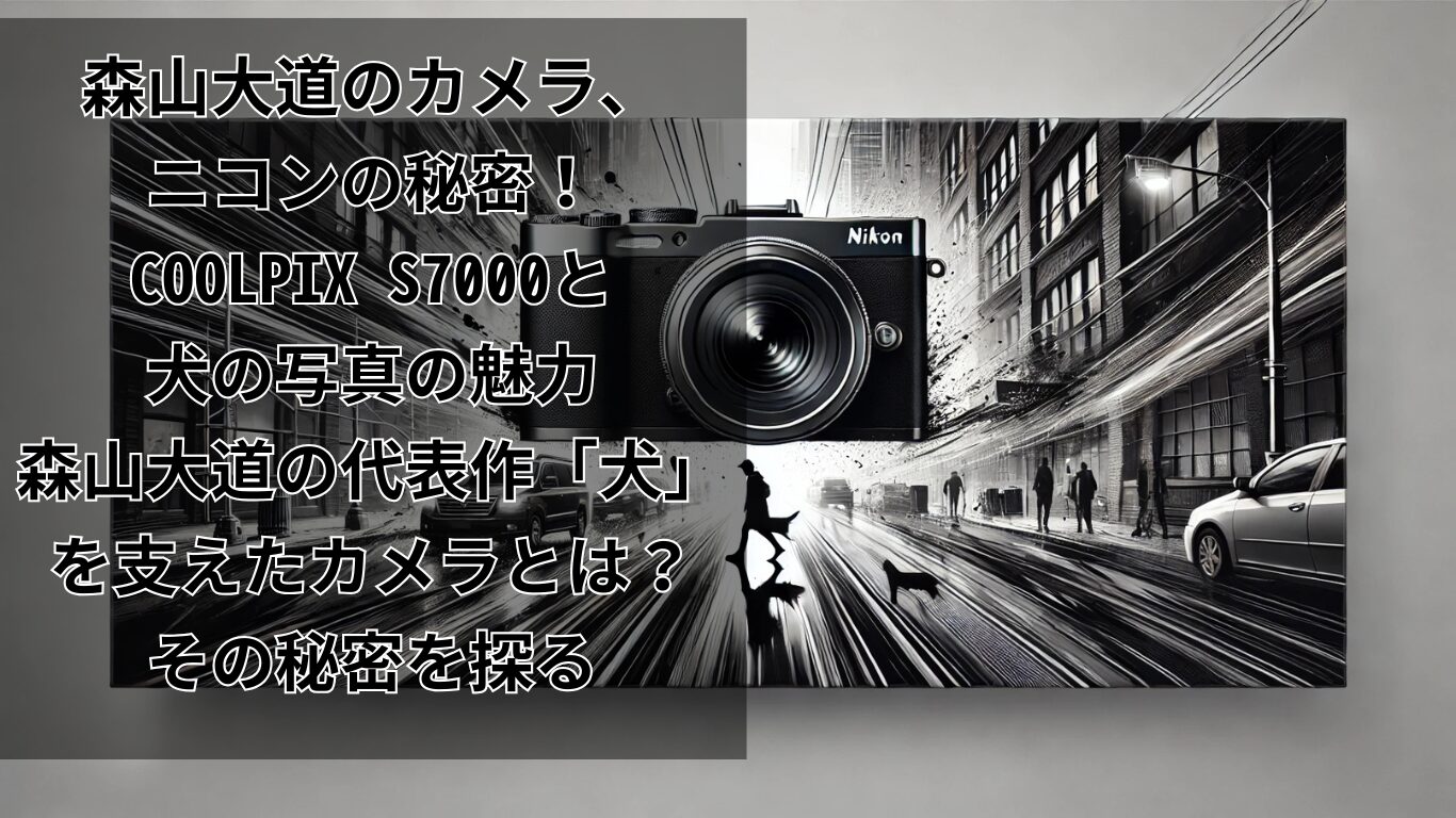 森山大道のカメラ、ニコンの秘密！COOLPIX S7000と犬の写真の魅力 