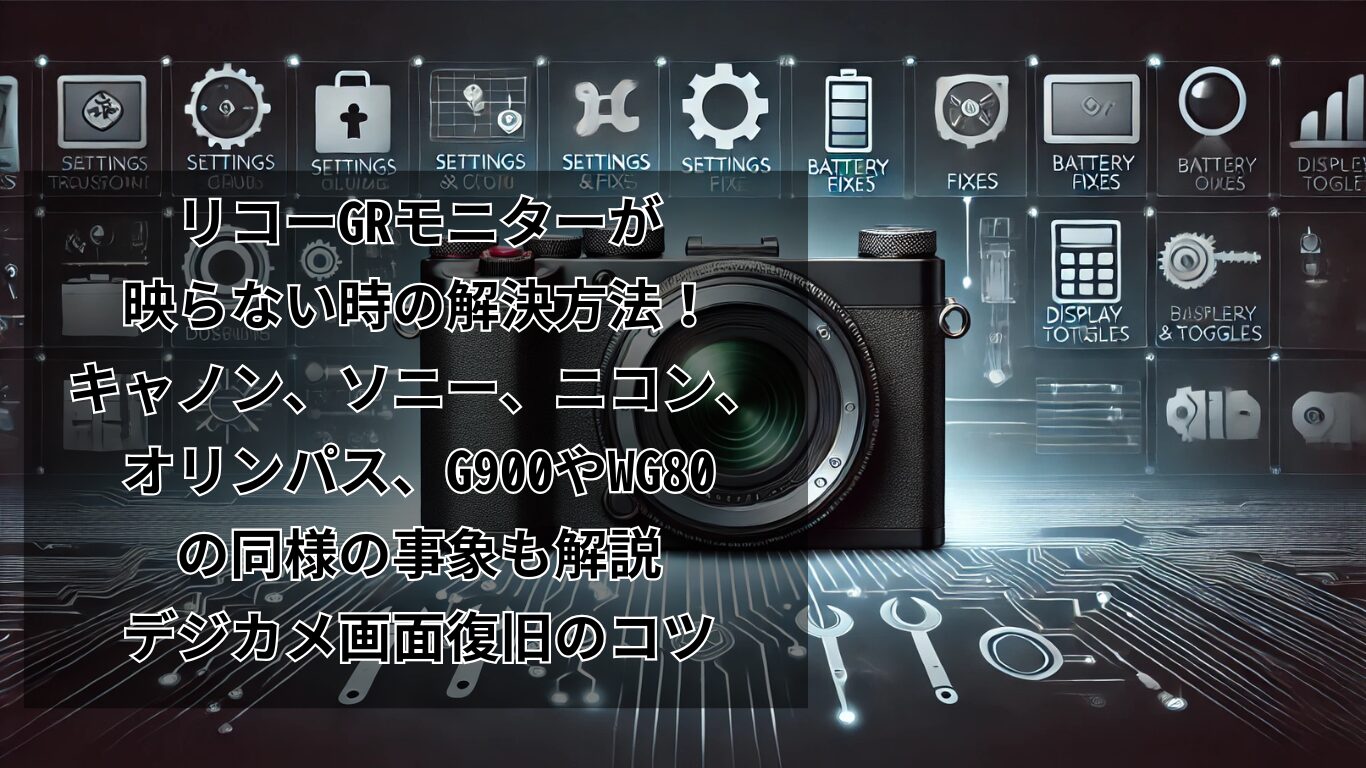 リコーGRモニターが映らない時の解決方法！キャノン、ソニー、ニコン、オリンパス、G900やWG80の同様の事象も解説：デジカメ画面復旧のコツ