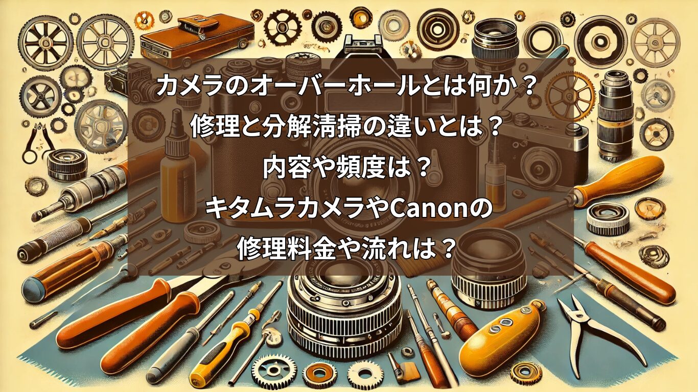 カメラのオーバーホールとは何か？修理と分解清掃の違いとは？内容や頻度は？キタムラカメラやCanonの修理料金や流れは？