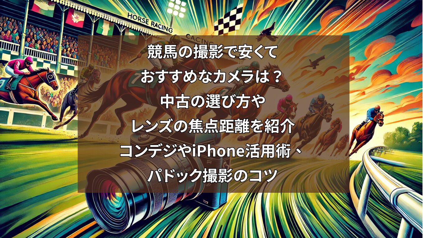 競馬の撮影で安くておすすめなカメラは？中古の選び方やレンズの焦点距離を紹介：コンデジやiPhone活用術、パドック撮影のコツ